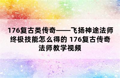 176复古类传奇——飞扬神途法师终极技能怎么得的 176复古传奇法师教学视频